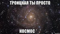 Троицкая ты просто Космос *_*