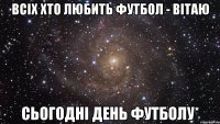 Всіх хто любить футбол - вітаю Сьогодні день футболу*