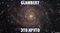 GLAMBERT ЭТО КРУТО