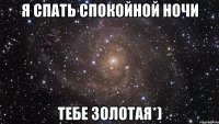 я спать спокойной ночи тебе золотая*)