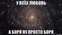 У всех любовь а Боря ну просто Боря