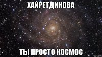 Хайретдинова ты просто космос