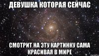 Девушка которая сейчас Смотрит на эту картинку сама красивая в мире