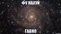 ФУ НАХУЙ ГАВНО