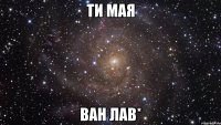 ТИ МАЯ ВАН ЛАВ*