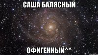 Саша Балясный Офигенный^^