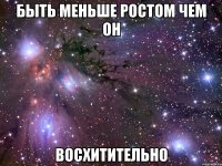 Быть меньше ростом чем он восхитительно