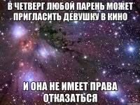 В четверг любой парень может пригласить девушку в кино И она не имеет права отказаться