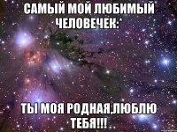 Самый мой любимый человечек:* Ты моя родная,ЛЮБЛЮ ТЕБЯ!!!