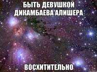 Быть девушкой Дикамбаева Алишера Восхитительно