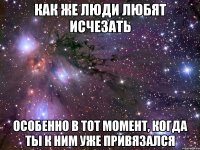 Как же люди любят исчезать Особенно в тот момент, когда ты к ним уже привязался