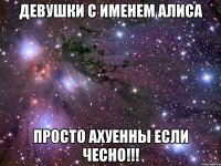 Девушки с именем Алиса Просто ахуенны если чесно!!!