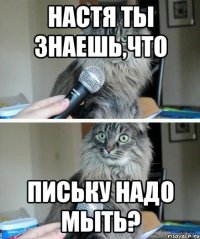 Настя ты знаешь,что письку надо МЫТЬ?