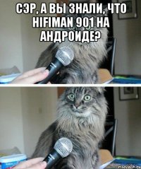 Сэр, а вы знали, что HiFiman 901 на андроиде? 