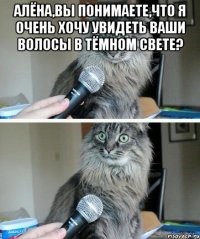 Алёна,вы понимаете,что я очень хочу увидеть Ваши волосы в тёмном свете? 