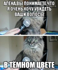 Алёна,вы понимаете,что я очень хочу увидеть Ваши волосы в тёмном цвете