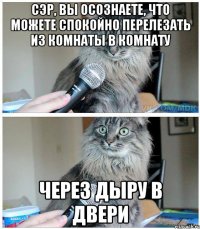 Сэр, вы осознаете, что можете спокойно перелезать из комнаты в комнату Через дыру в двери