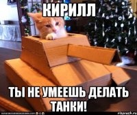 Кирилл ты не умеешь делать танки!