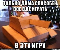 Только Дима способен все еще играть в эту игру