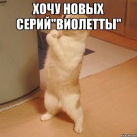 Хочу новых серий''виолетты'' 