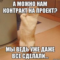 А можно нам контракт на проект? Мы ведь уже даже все сделали...