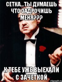 сетка...ты думаешь что задрочишь меня??? к тебе уже выехали с зачеткой