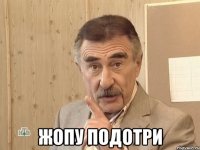  Жопу подотри