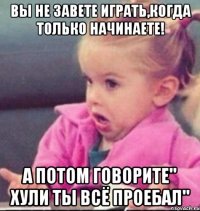 Вы не завете играть,когда только начинаете! А потом говорите" хули ты всё проебал"