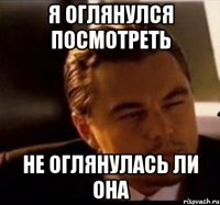 я оглянулся посмотреть не оглянулась ли она