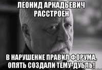 Леонид Аркадьевич расстроен В нарушение правил форума, опять создали тему-дубль!