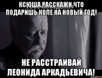 Ксюша,расскажи,что подаришь Коле на Новый Год! Не расстраивай Леонида Аркадьевича!