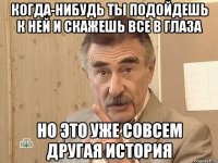 Когда-нибудь ты подойдешь к ней и скажешь все в глаза Но это уже совсем другая история