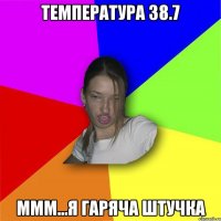 Температура 38.7 Ммм...я гаряча штучка