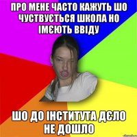 про мене часто кажуть шо чуствується школа но імєють ввіду шо до інститута дєло не дошло