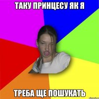 Таку принцесу як я треба ще пошукать