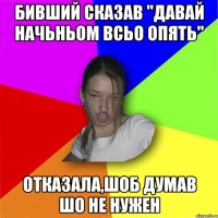 Бивший сказав "давай начьньом всьо опять" отказала,шоб думав шо не нужен