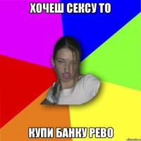 Хочеш сексу то купи банку Рево