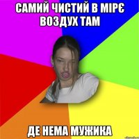 Самий чистий в мірє воздух там де нема мужика