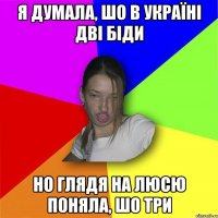 Я думала, шо в україні дві біди но глядя на люсю поняла, шо три