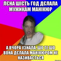 лєна шість год дєлала мужикам манікюр а вчора узнала, шо те шо вона дєлала манікюром не називається