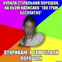 купила стіральний порошок. на ньом написано "100 грам бесплатно" откриваю, а там тільки порошок