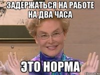 ЗАДЕРЖАТЬСЯ НА РАБОТЕ НА ДВА ЧАСА ЭТО НОРМА