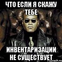 что если я скажу тебе инвентаризации не существует