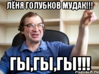 ЛЁНЯ ГОЛУБКОВ МУДАК!!! ГЫ,ГЫ,ГЫ!!!