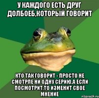 у каждого есть друг долбоеб,который говорит кто так говорит - просто не смотрле ни одну серию,а если посмотрит,то изменит свое мнение