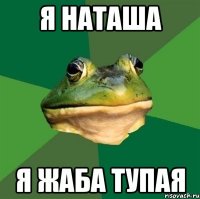 я наташа я жаба тупая