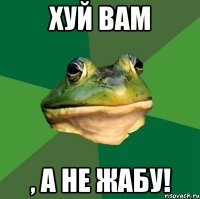 хуй вам , а не жабу!