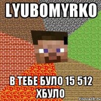 Lyubomyrko в тебе було 15 512 хбуло