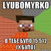 Lyubomyrko в тебе було 15 512 (х було)