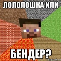 лололошка или бендер?